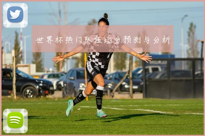 世界杯热门队伍比分预测与分析