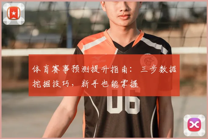 体育赛事预测提升指南：三步数据挖掘技巧，新手也能掌握