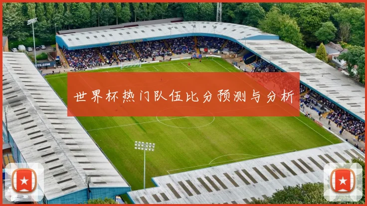 世界杯热门队伍比分预测与分析