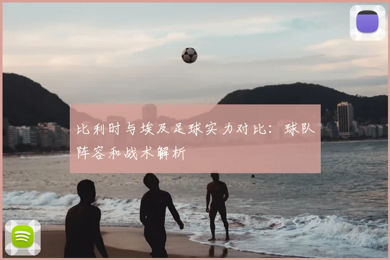 比利时与埃及足球实力对比：球队阵容和战术解析
