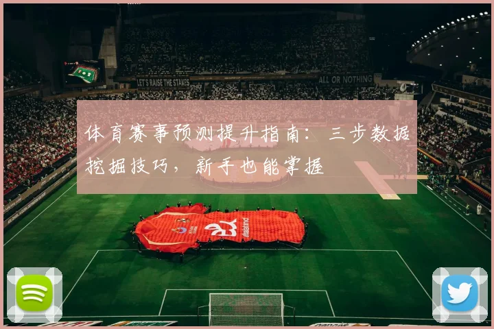 体育赛事预测提升指南：三步数据挖掘技巧，新手也能掌握