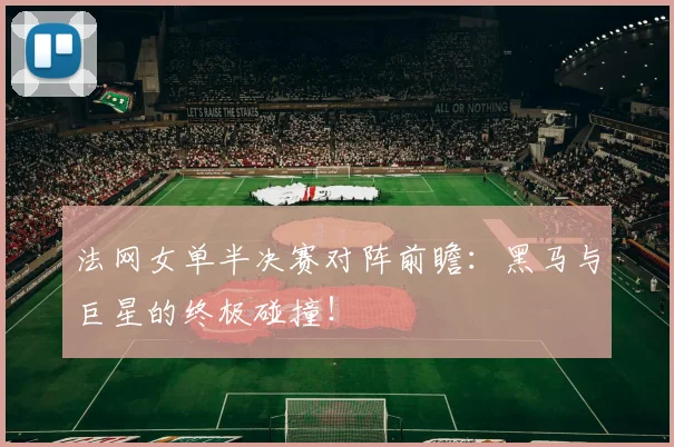 法网女单半决赛对阵前瞻：黑马与巨星的终极碰撞！