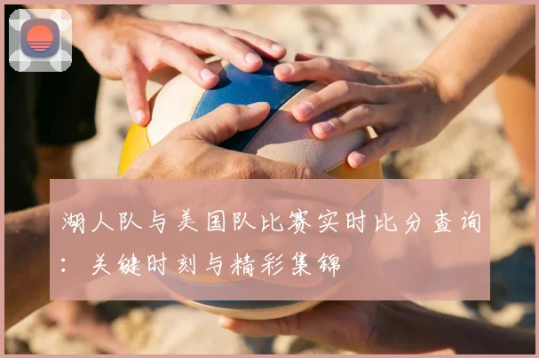 湖人队与美国队比赛实时比分查询：关键时刻与精彩集锦