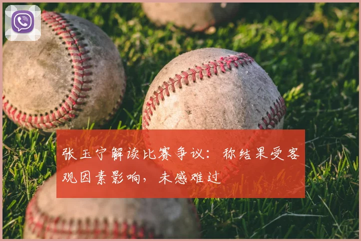 张玉宁解读比赛争议:称结果受客观因素影响,未感难过