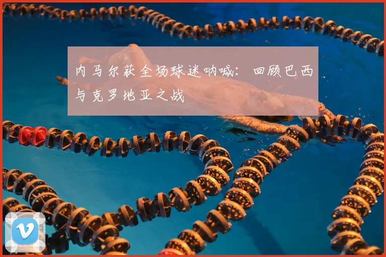 内马尔获全场球迷呐喊：回顾巴西与克罗地亚之战